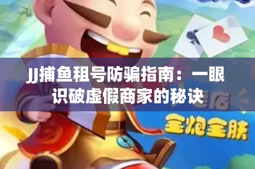 JJ捕鱼租号防骗指南：一眼识破虚假商家的秘诀