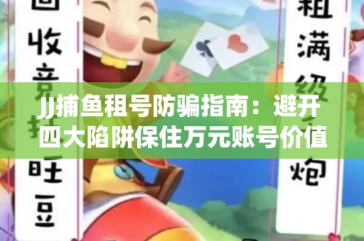 JJ捕鱼租号防骗指南：避开四大陷阱保住万元账号价值