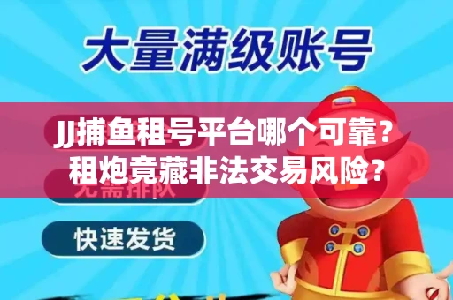 JJ捕鱼租号平台哪个可靠？租炮竟藏非法交易风险？
