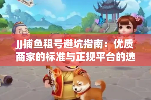 JJ捕鱼租号避坑指南：优质商家的标准与正规平台的选择策略