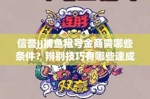 信誉JJ捕鱼租号金商需哪些条件？辨别技巧有哪些速成避坑指南