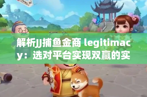 解析JJ捕鱼金商 legitimacy：选对平台实现双赢的实用指南
