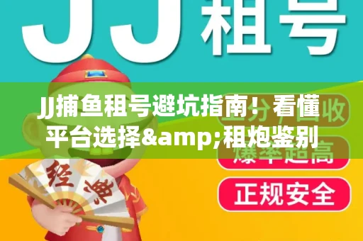 JJ捕鱼租号避坑指南！看懂平台选择&租炮鉴别技巧
