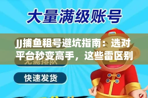 JJ捕鱼租号避坑指南：选对平台秒变高手，这些雷区别踩