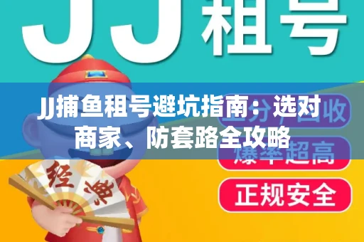 JJ捕鱼租号避坑指南:选对商家、防套路全攻略 JJ捕鱼租号避坑指南:选对商家、防套路全攻略