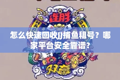 怎么快速回收JJ捕鱼租号？哪家平台安全靠谱？