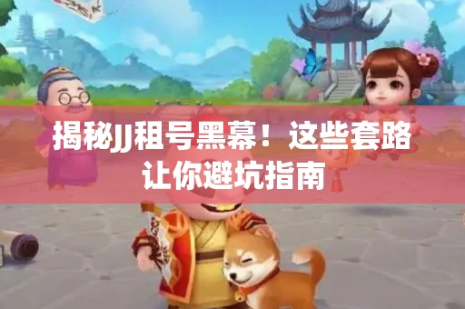 揭秘JJ租号黑幕！这些套路让你避坑指南