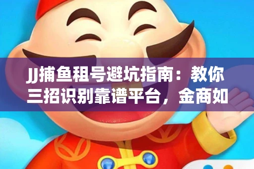 JJ捕鱼租号避坑指南：教你三招识别靠谱平台，金商如何玩转资金安全锁