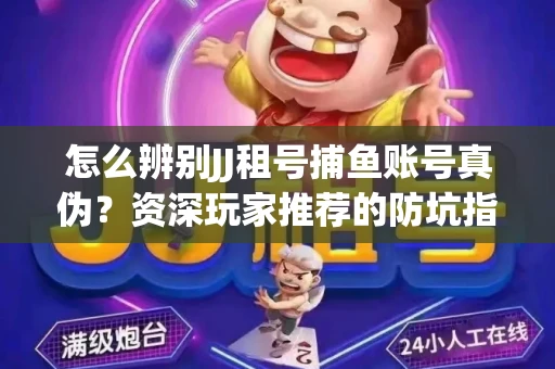 怎么辨别JJ租号捕鱼账号真伪？资深玩家推荐的防坑指南！