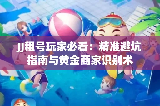 JJ租号玩家必看：精准避坑指南与黄金商家识别术
